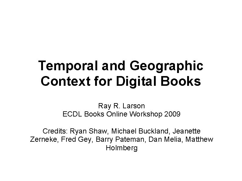 Temporal and Geographic Context for Digital Books Ray R. Larson ECDL Books Online Workshop