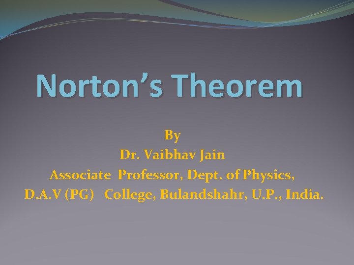 Norton’s Theorem By Dr. Vaibhav Jain Associate Professor, Dept. of Physics, D. A. V