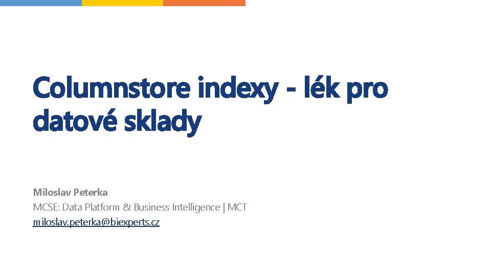 Columnstore indexy - lék pro datové sklady Miloslav Peterka MCSE: Data Platform & Business