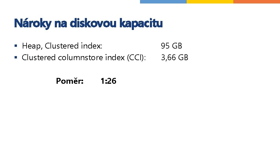 Nároky na diskovou kapacitu § Heap, Clustered index: § Clustered columnstore index (CCI): Poměr: