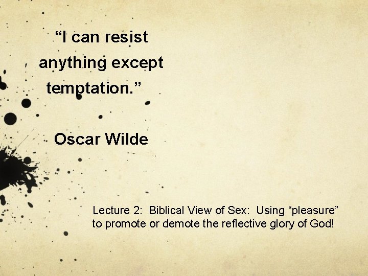 “I can resist anything except temptation. ” Oscar Wilde Lecture 2: Biblical View of