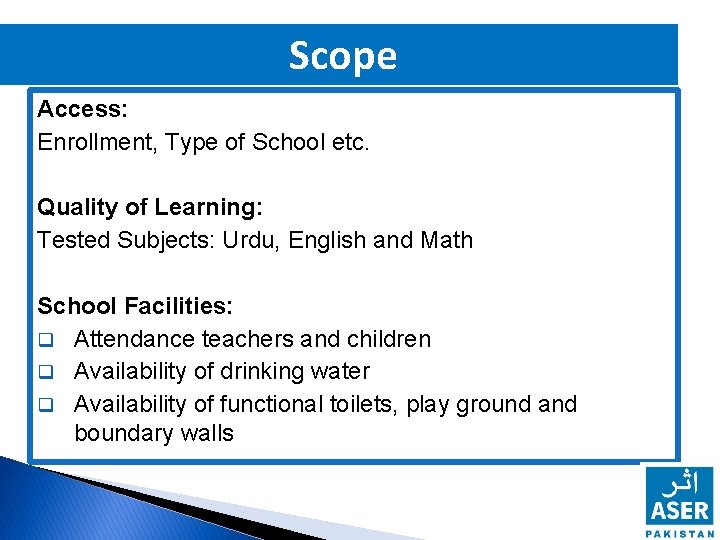 Scope Access: Enrollment, Type of School etc. Quality of Learning: Tested Subjects: Urdu, English