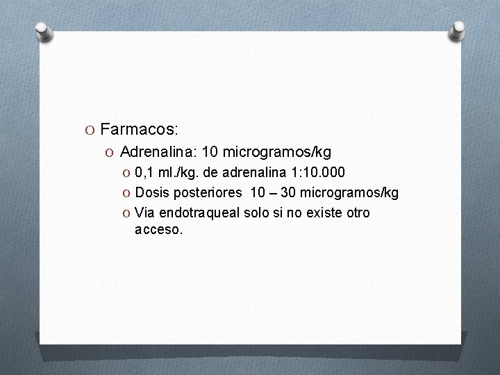 O Farmacos: O Adrenalina: 10 microgramos/kg O 0, 1 ml. /kg. de adrenalina 1: