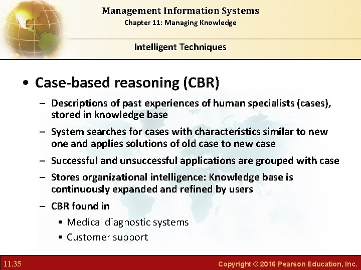 Management Information Systems Chapter 11: Managing Knowledge Intelligent Techniques • Case-based reasoning (CBR) –