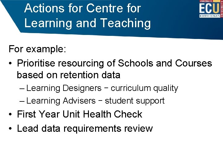 Actions for Centre for Learning and Teaching For example: • Prioritise resourcing of Schools