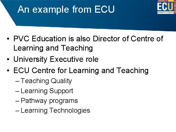 An example from ECU • PVC Education is also Director of Centre of Learning