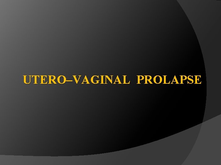 UTERO–VAGINAL PROLAPSE 