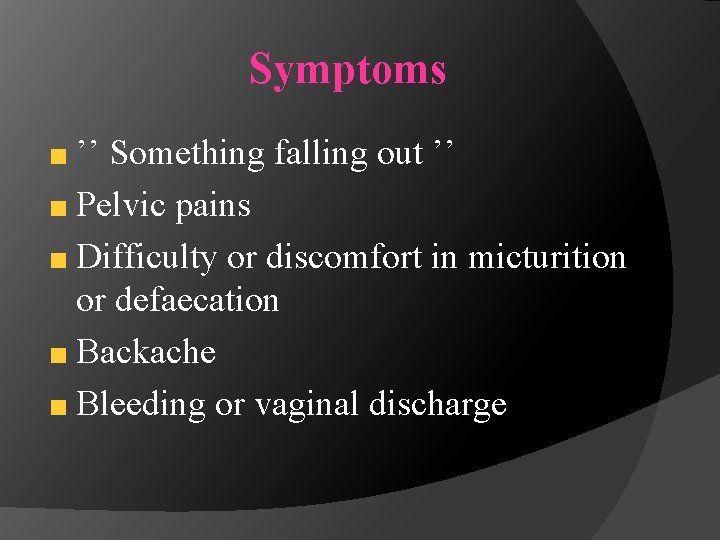 Symptoms ’’ Something falling out ’’ Pelvic pains Difficulty or discomfort in micturition or