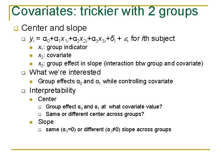 Covariates: trickier with 2 groups q Center and slope q yi = α 0+α