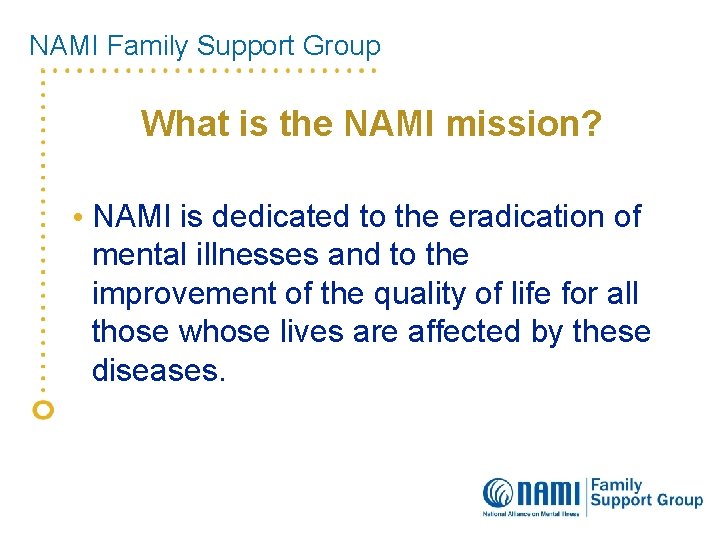 NAMI Family Support Group What is the NAMI mission? • NAMI is dedicated to