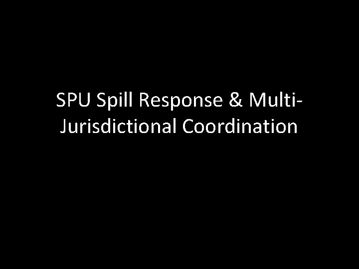 SPU Spill Response & Multi. Jurisdictional Coordination 