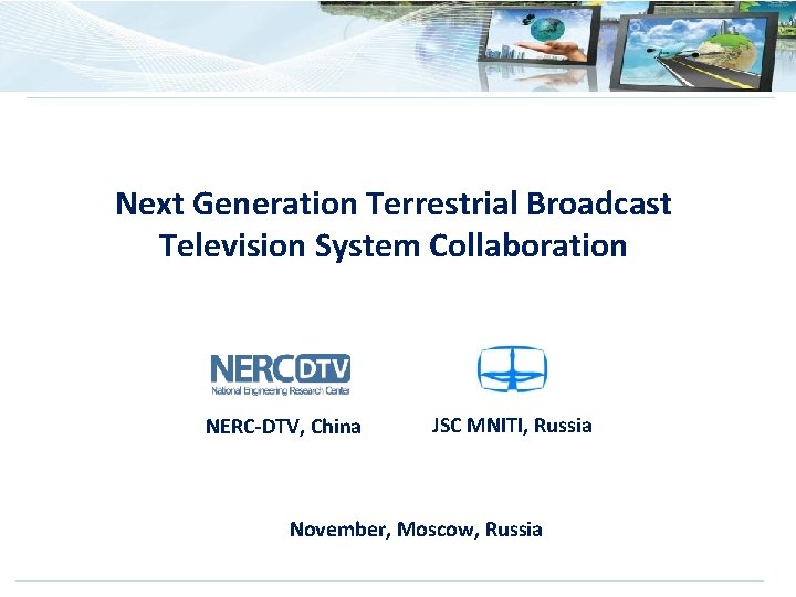 Next Generation Terrestrial Broadcast Television System Collaboration NERC-DTV, China JSC MNITI, Russia November, Moscow,