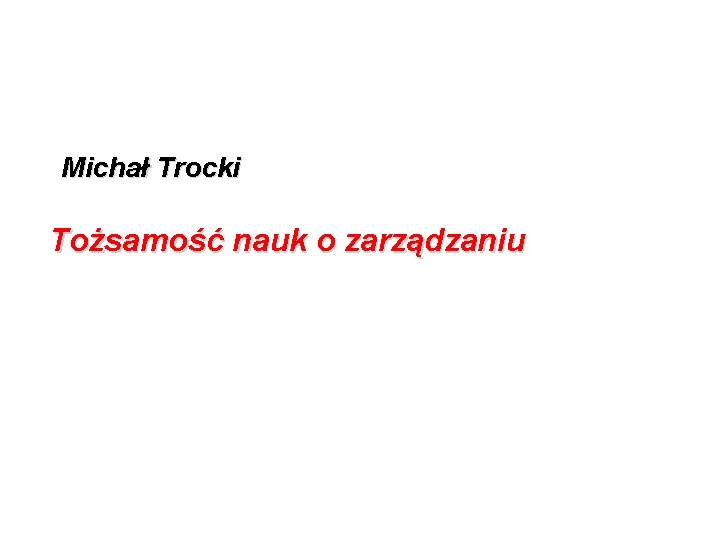 Tożsamość nauk o zarządzaniu Michał Trocki Tożsamość nauk o zarządzaniu © Michał Trocki 1