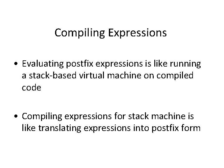 Compiling Expressions • Evaluating postfix expressions is like running a stack-based virtual machine on Compiling Expressions • Evaluating postfix expressions is like running a stack-based virtual machine on