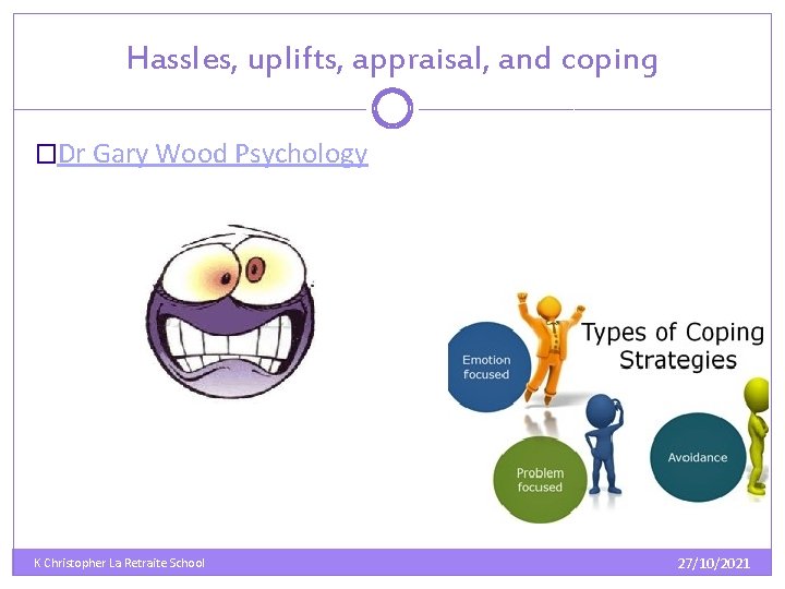 Hassles, uplifts, appraisal, and coping �Dr Gary Wood Psychology K Christopher La Retraite School Hassles, uplifts, appraisal, and coping �Dr Gary Wood Psychology K Christopher La Retraite School