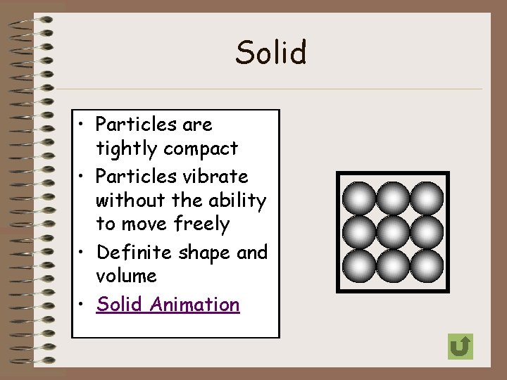Solid • Particles are tightly compact • Particles vibrate without the ability to move