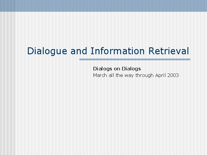 Dialogue and Information Retrieval Dialogs on Dialogs March all the way through April 2003