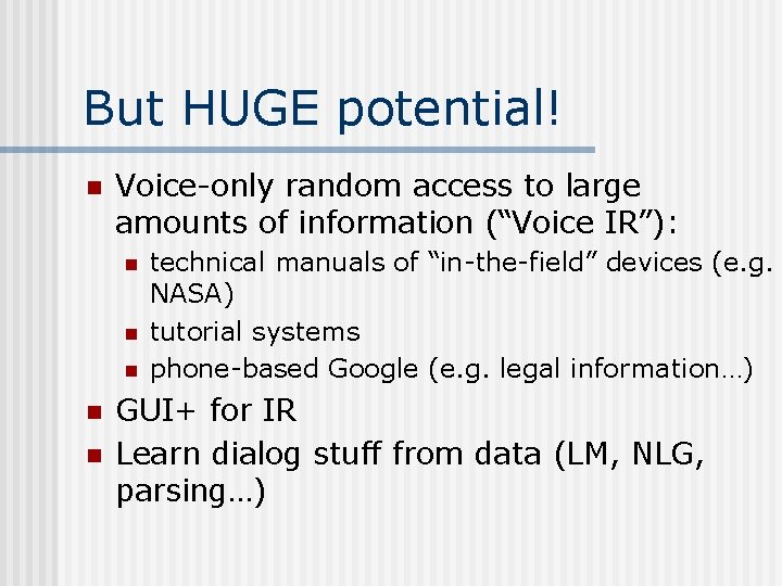 But HUGE potential! n Voice-only random access to large amounts of information (“Voice IR”):