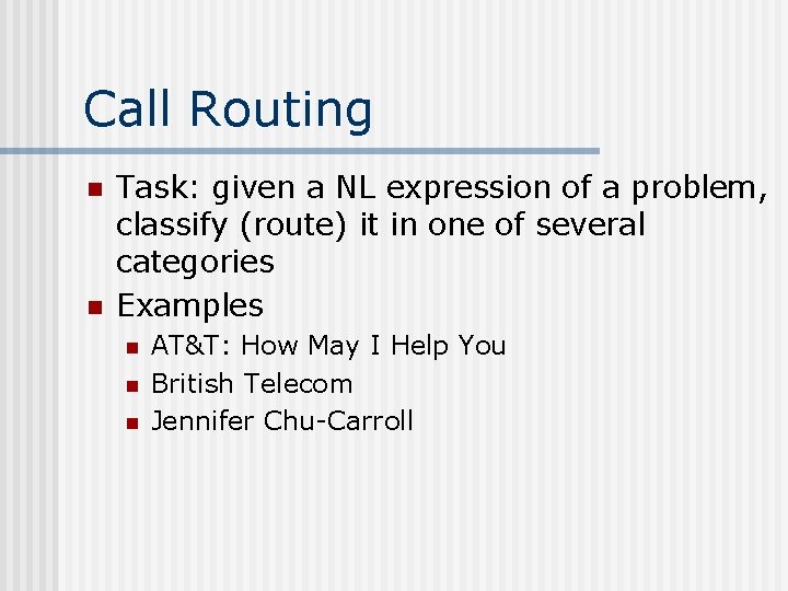 Call Routing n n Task: given a NL expression of a problem, classify (route)