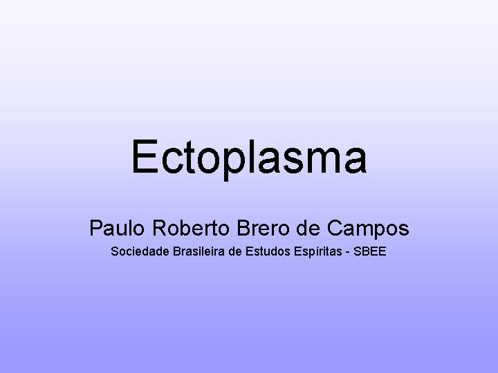 Ectoplasma Paulo Roberto Brero de Campos Sociedade Brasileira de Estudos Espíritas - SBEE 