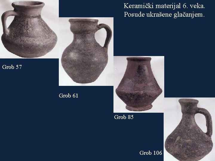 Keramički materijal 6. veka. Posude ukrašene glačanjem. Grob 57 Grob 61 Grob 85 Grob