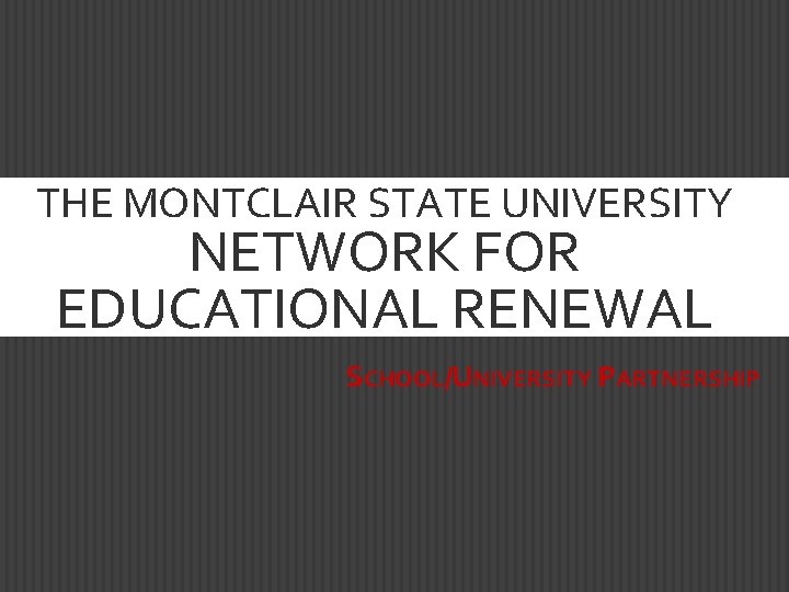 THE MONTCLAIR STATE UNIVERSITY NETWORK FOR EDUCATIONAL RENEWAL SCHOOL/UNIVERSITY PARTNERSHIP 