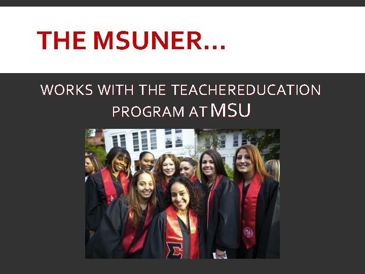 THE MSUNER… WORKS WITH THE TEACHER EDUCATION PROGRAM AT MSU 