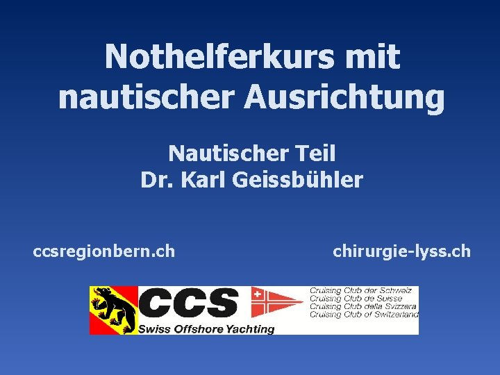 Nothelferkurs mit nautischer Ausrichtung Nautischer Teil Dr. Karl Geissbühler ccsregionbern. ch chirurgie-lyss. ch 