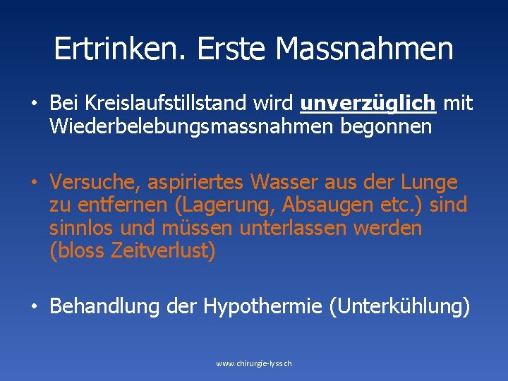 Ertrinken. Erste Massnahmen • Bei Kreislaufstillstand wird unverzüglich mit Wiederbelebungsmassnahmen begonnen • Versuche, aspiriertes