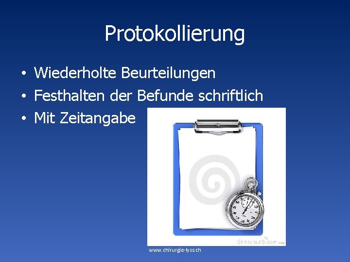 Protokollierung • Wiederholte Beurteilungen • Festhalten der Befunde schriftlich • Mit Zeitangabe www. chirurgie-lyss.