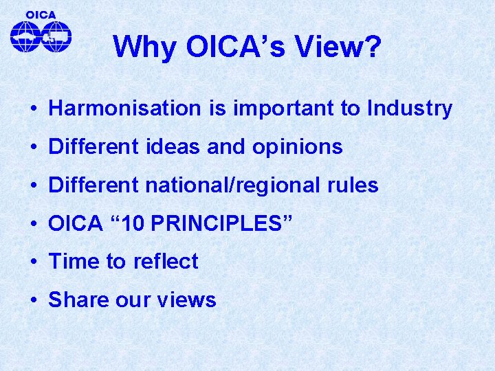 Why OICA’s View? • Harmonisation is important to Industry • Different ideas and opinions
