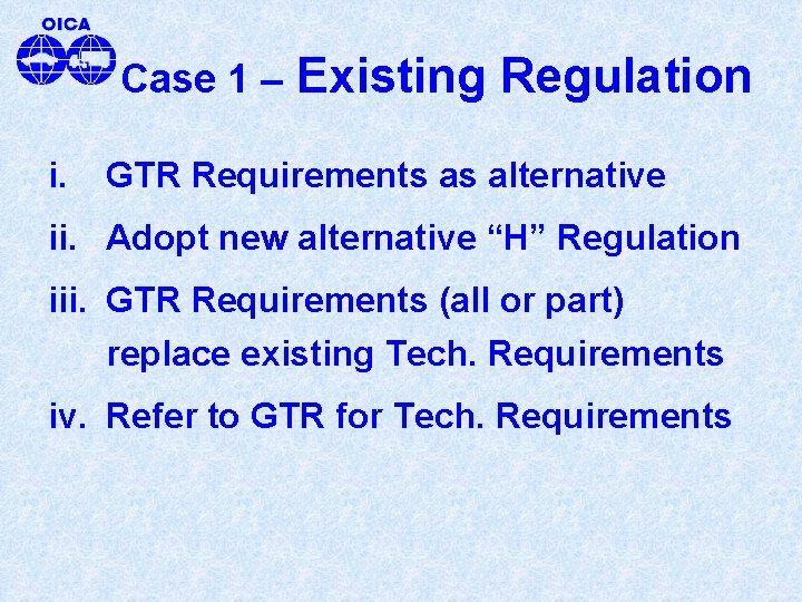 Case 1 – i. Existing Regulation GTR Requirements as alternative ii. Adopt new alternative