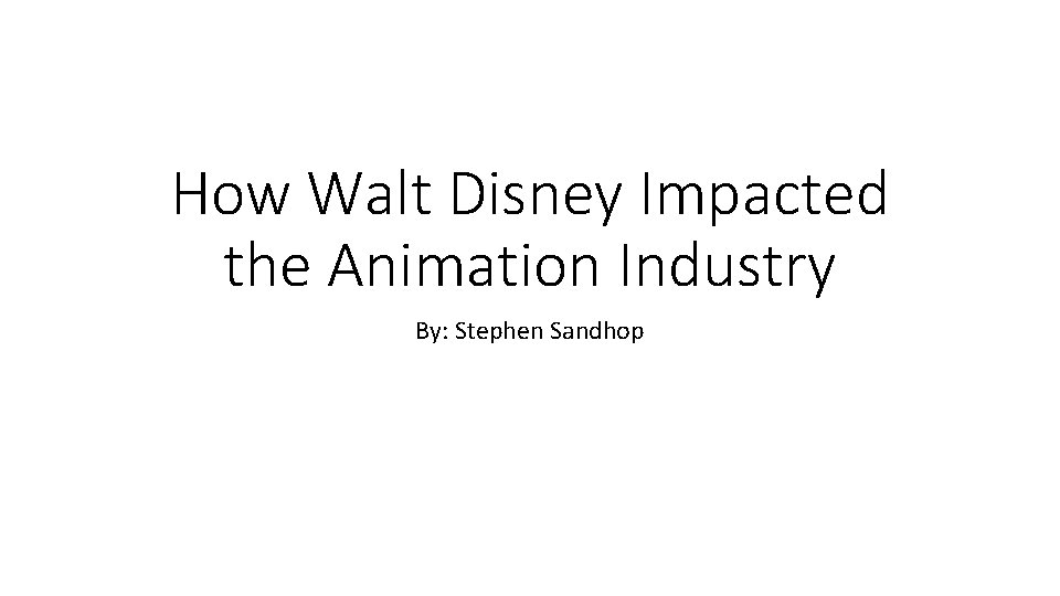 How Walt Disney Impacted the Animation Industry By: Stephen Sandhop 