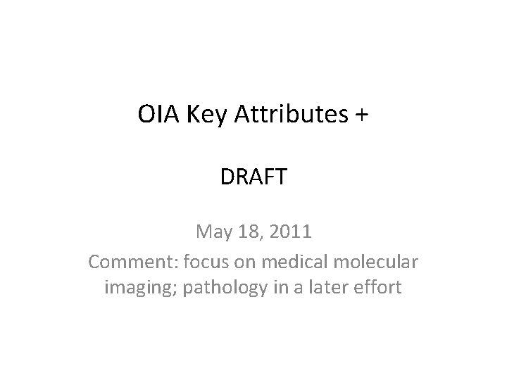 OIA Key Attributes + DRAFT May 18, 2011 Comment: focus on medical molecular imaging;