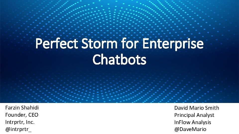 Perfect Storm for Enterprise Chatbots Farzin Shahidi Founder, CEO Intrprtr, Inc. @intrprtr_ David Mario