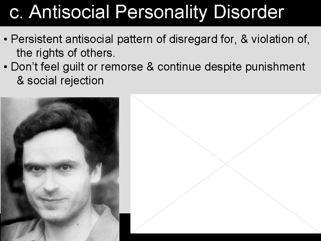 c. Antisocial Personality Disorder • Persistent antisocial pattern of disregard for, & violation of,