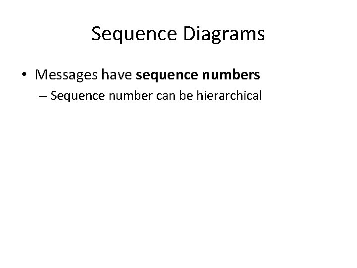 Sequence Diagrams • Messages have sequence numbers – Sequence number can be hierarchical 