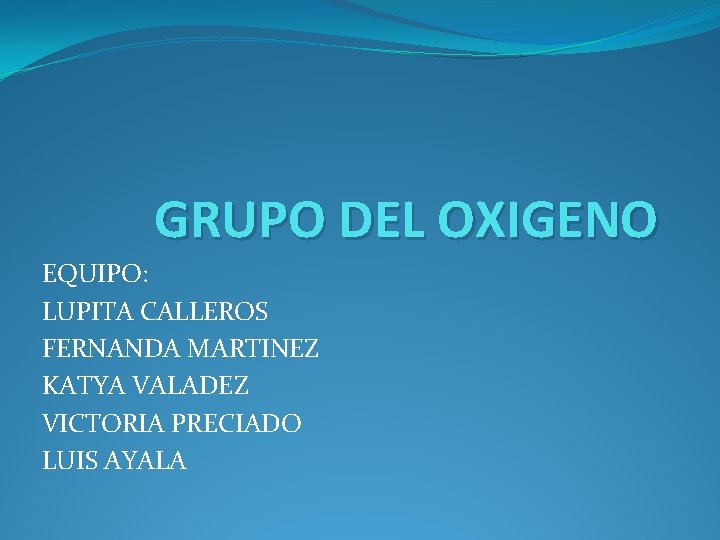 GRUPO DEL OXIGENO EQUIPO: LUPITA CALLEROS FERNANDA MARTINEZ KATYA VALADEZ VICTORIA PRECIADO LUIS AYALA