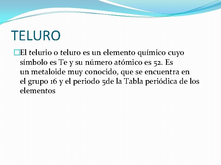 TELURO �El telurio o teluro es un elemento químico cuyo símbolo es Te y TELURO �El telurio o teluro es un elemento químico cuyo símbolo es Te y