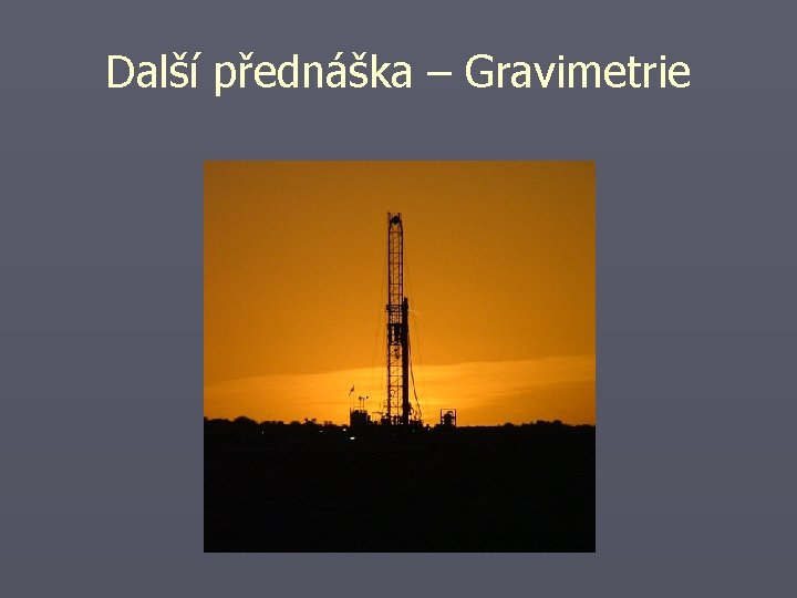 Další přednáška – Gravimetrie 