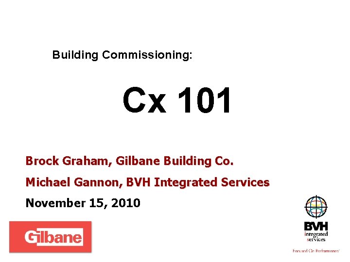 Building Commissioning: Cx 101 Brock Graham, Gilbane Building Co. Michael Gannon, BVH Integrated Services