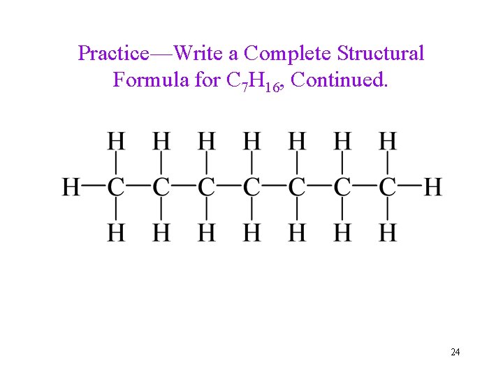 Practice—Write a Complete Structural Formula for C 7 H 16, Continued. 24 