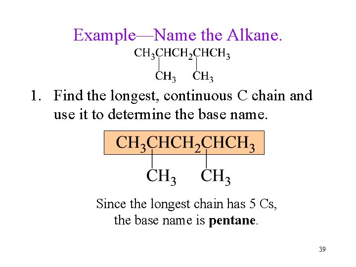Example—Name the Alkane. 1. Find the longest, continuous C chain and use it to