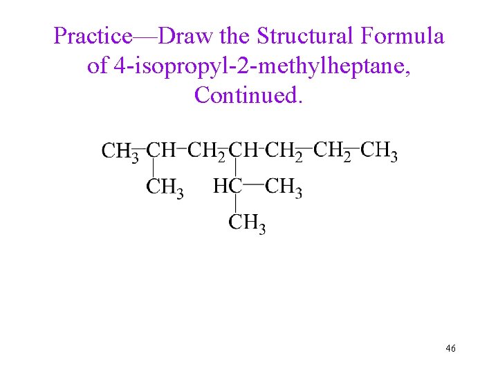 Practice—Draw the Structural Formula of 4 -isopropyl-2 -methylheptane, Continued. 46 