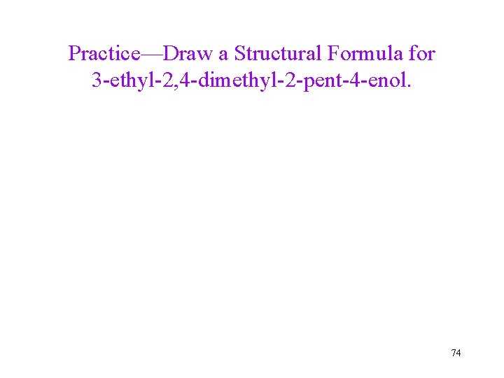 Practice—Draw a Structural Formula for 3 -ethyl-2, 4 -dimethyl-2 -pent-4 -enol. 74 