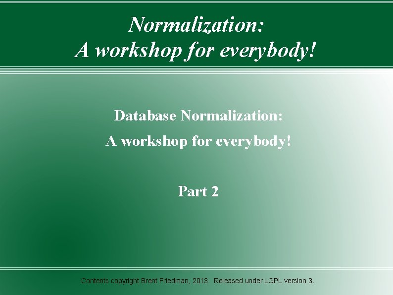 Normalization: A workshop for everybody! Database Normalization: A workshop for everybody! Part 2 Contents