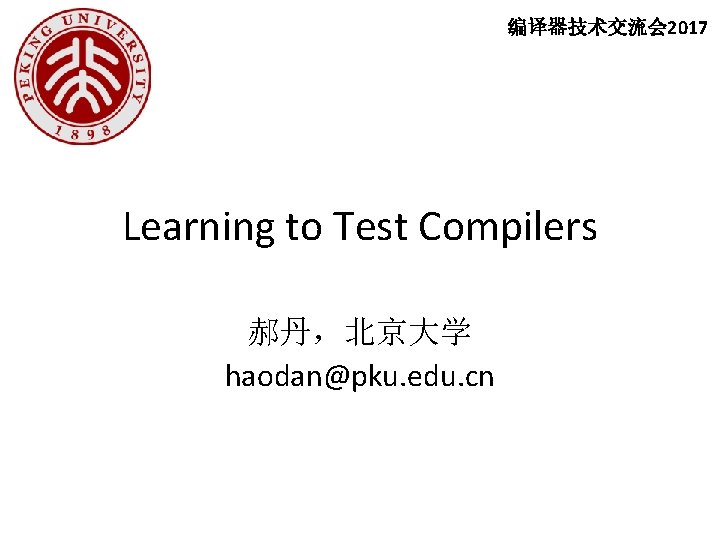 编译器技术交流会 2017 Learning to Test Compilers 郝丹，北京大学 haodan@pku. edu. cn 