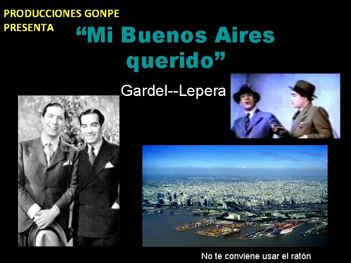 PRODUCCIONES GONPE PRESENTA “Mi Buenos Aires querido” Gardel--Lepera No te conviene usar el ratón