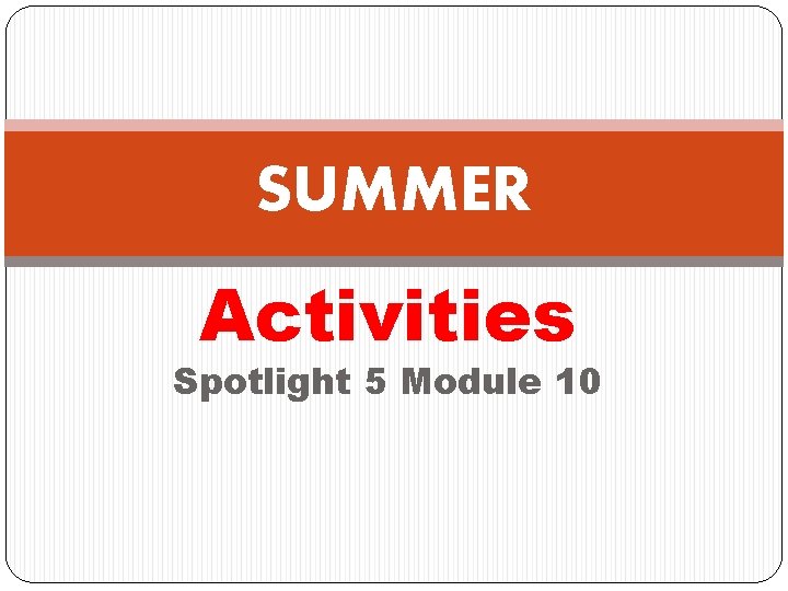 SUMMER Activities Spotlight 5 Module 10 