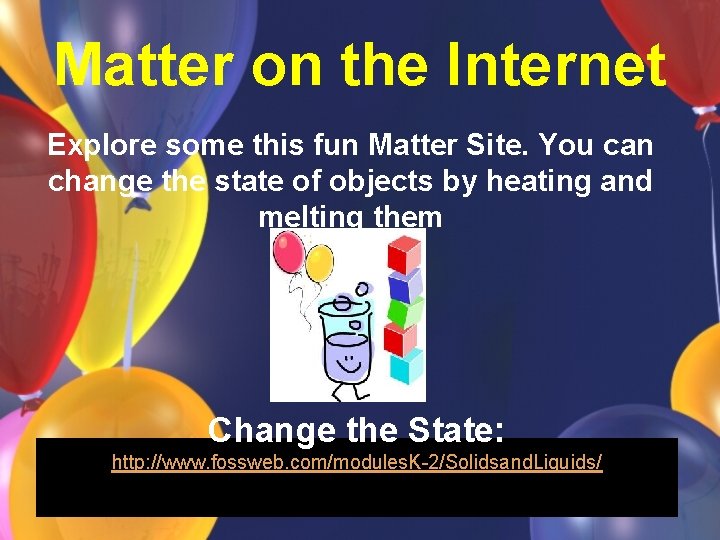 Matter on the Internet Explore some this fun Matter Site. You can change the